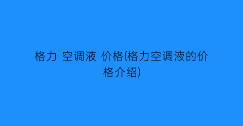 格力 空调液 价格(格力空调液的价格介绍)